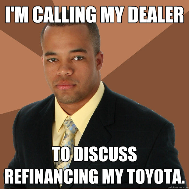 I'm calling my dealer to discuss refinancing my Toyota.  Successful Black Man