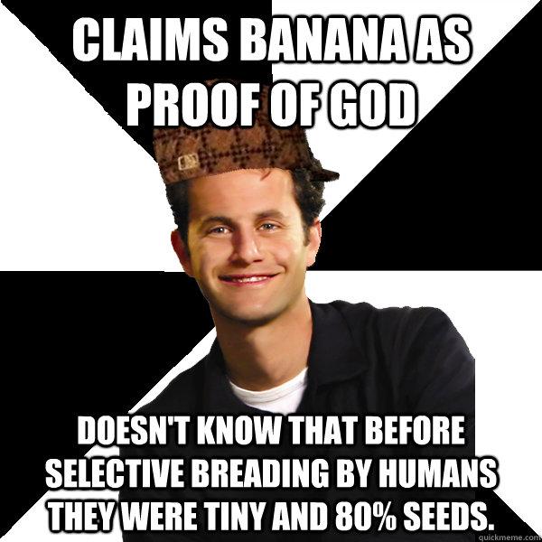 claims banana as proof of God Doesn't know that before selective breading by humans they were tiny and 80% seeds.  Scumbag Christian