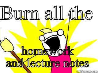 BURN ALL THE  HOMEWORK AND LECTURE NOTES All The Things