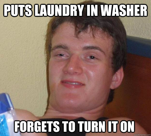 Puts laundry in washer Forgets to turn it on  10 Guy