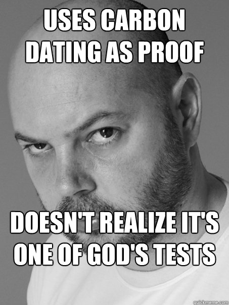 Uses carbon dating as proof Doesn't realize it's one of god's tests of faith - Uses carbon dating as proof Doesn't realize it's one of god's tests of faith  Contradicting Atheist Guy