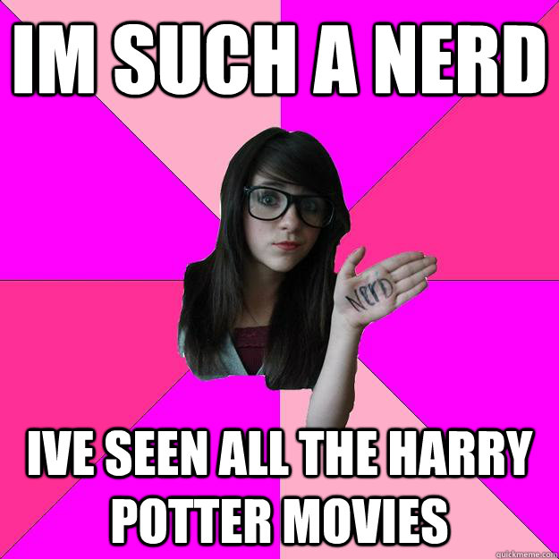 Im Such a Nerd Ive seen all the harry potter movies  Idiot Nerd Girl