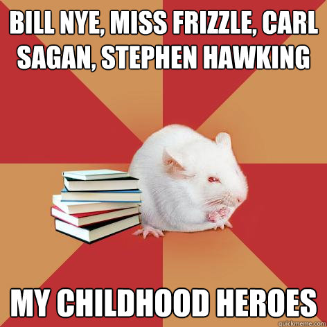 bill nye, miss frizzle, carl sagan, stephen hawking my childhood heroes  Science Major Mouse