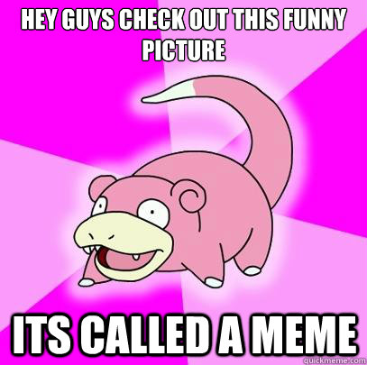 Hey guys check out this funny picture its called a meme  Slowpoke