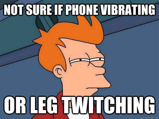 Not sure if phone vibrating Or leg twitching  Futurama Fry