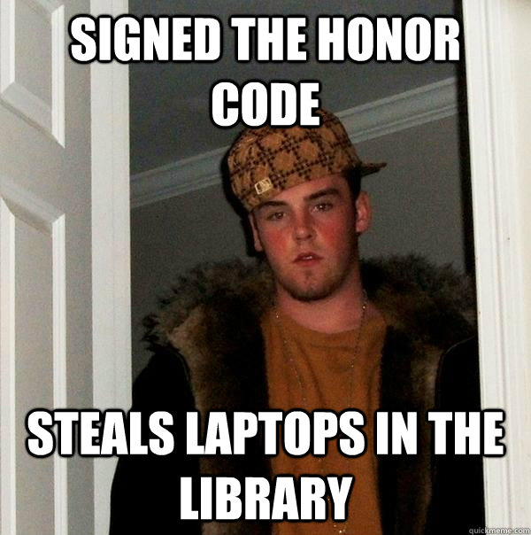 Signed the Honor Code Steals laptops in the library  Scumbag Steve