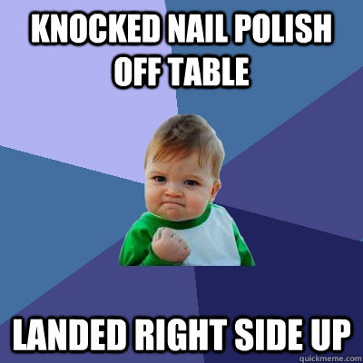 Knocked nail polish off table landed right side up  Success Kid