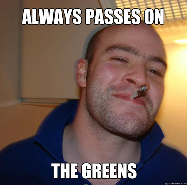 Always passes on The greens  Good Guy Greg 