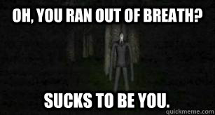 Oh, You ran out of breath? Sucks to be you.  Slender Man