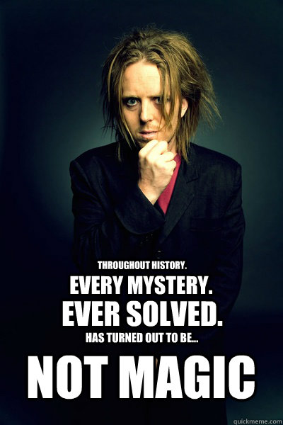 throughout history. every mystery. ever solved. has turned out to be... not magic - throughout history. every mystery. ever solved. has turned out to be... not magic  Tim Minchin