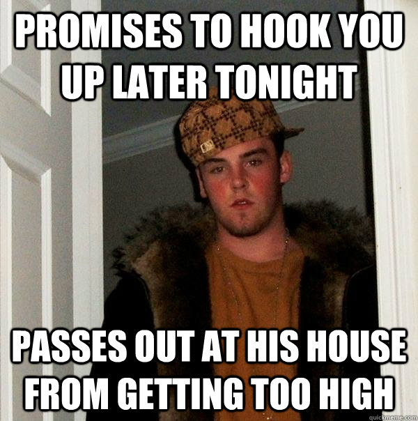 promises to hook you up later tonight passes out at his house from getting too high  Scumbag Steve