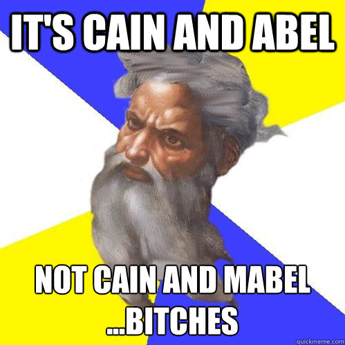 It's Cain and Abel Not Cain and Mabel
...Bitches  Advice God