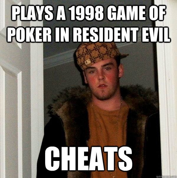 Plays a 1998 game of poker in Resident Evil Cheats  Scumbag Steve