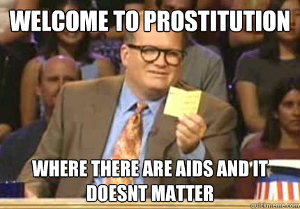 WELCOME TO Prostitution Where there are AIds and it doesnt matter  Whose Line