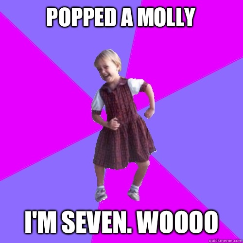 Popped a Molly  I'm seven. Woooo - Popped a Molly  I'm seven. Woooo  Socially awesome kindergartener