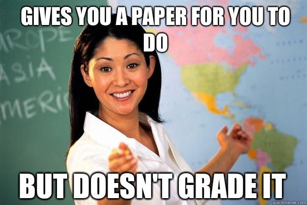 Gives you a paper for you to do but doesn't grade it - Gives you a paper for you to do but doesn't grade it  Unhelpful High School Teacher