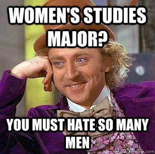 Women's Studies Major? you must hate so many men  Condescending Wonka