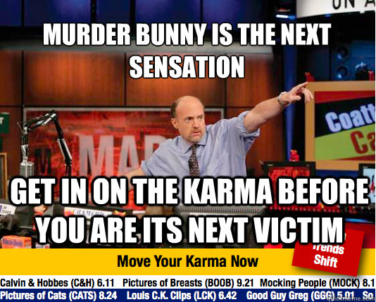 Murder bunny is the next sensation
 get in on the karma before you are its next victim  Mad Karma with Jim Cramer