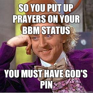 So you put up prayers on your BBM status You must have God's PIN  Condescending Wonka