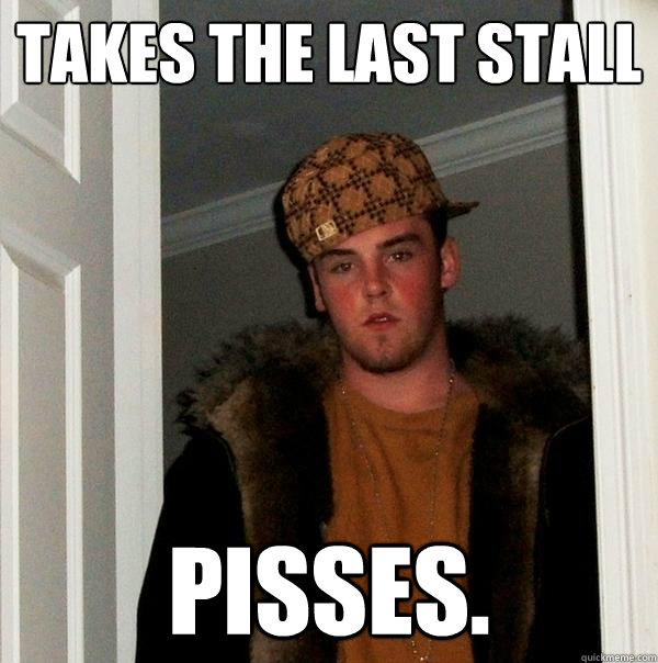 Takes the last stall Pisses. - Takes the last stall Pisses.  Scumbag Steve