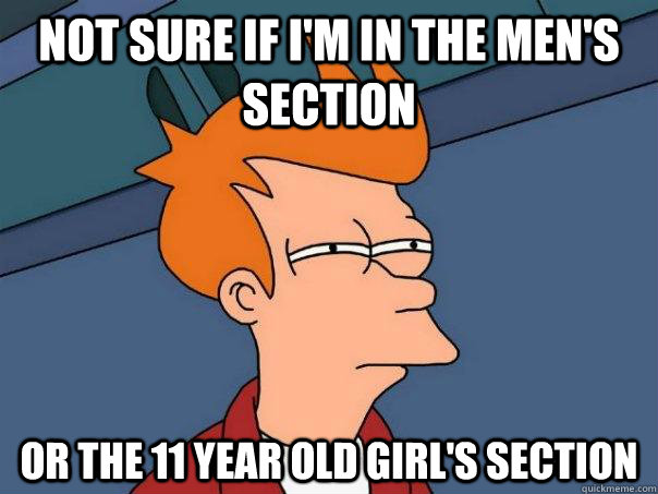 not sure if I'm in the men's section or the 11 year old girl's section - not sure if I'm in the men's section or the 11 year old girl's section  Futurama Fry