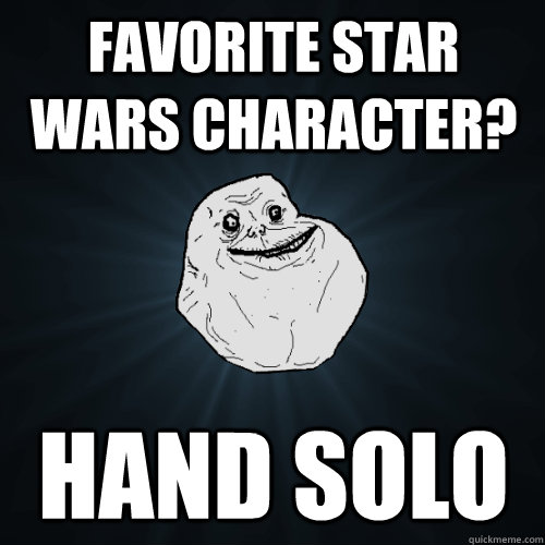 Favorite star wars character? Hand solo  Forever Alone