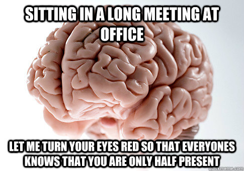 Sitting in a long meeting at office let me turn your eyes red so that everyones knows that you are only half present  Scumbag Brain