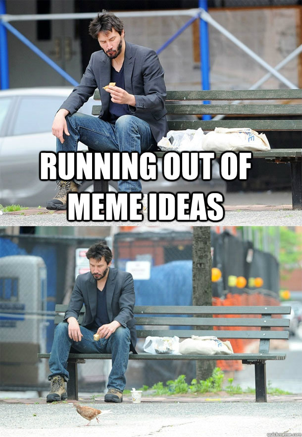 Running out of meme ideas  - Running out of meme ideas   Sad Keanu