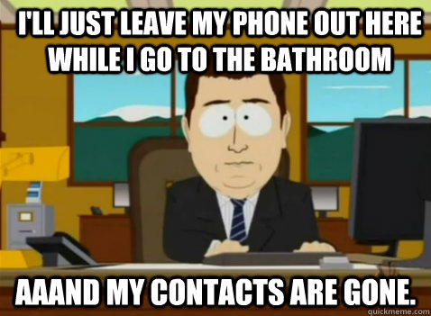 I'll just leave my phone out here while I go to the bathroom aaand my contacts are gone.  South Park Banker