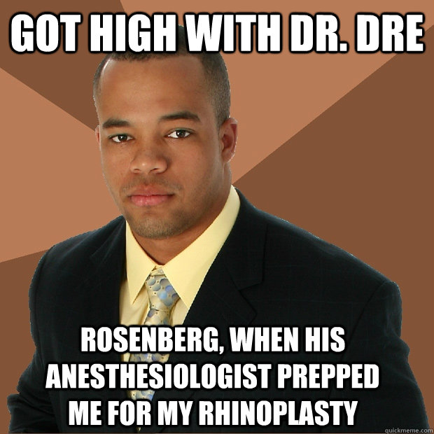 Got high with dr. dre rosenberg, when his anesthesiologist prepped me for my rhinoplasty  Successful Black Man