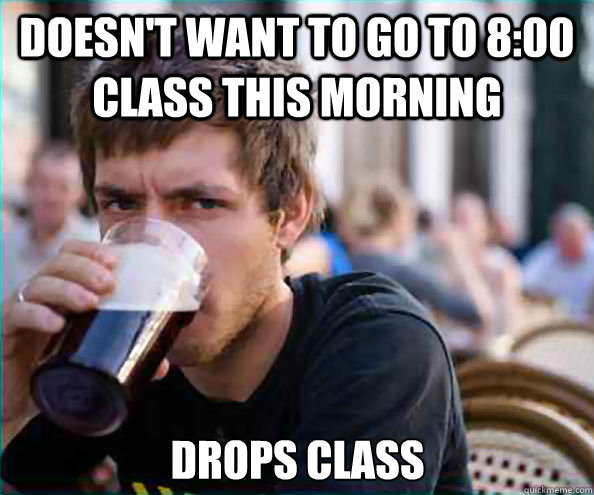 Doesn't want to go to 8:00 class this morning Drops class - Doesn't want to go to 8:00 class this morning Drops class  Lazy College Senior