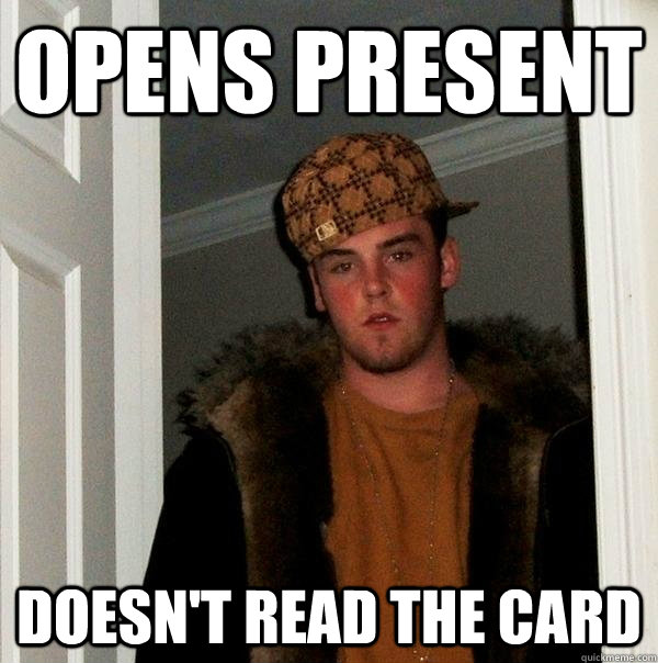 Opens present Doesn't read the card  Scumbag Steve