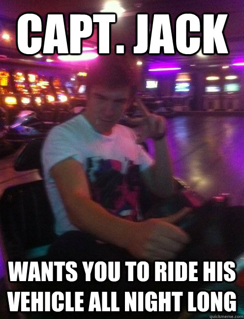 Capt. Jack Wants you to ride his vehicle all night long - Capt. Jack Wants you to ride his vehicle all night long  Captain Jack