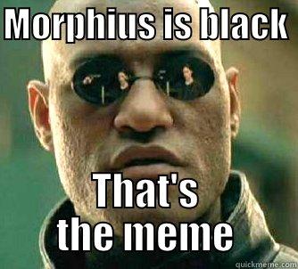 MORPHIUS IS BLACK  THAT'S THE MEME Matrix Morpheus