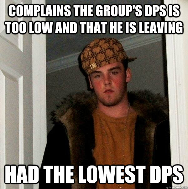 complains the group's dps is too low and that he is leaving had the lowest dps - complains the group's dps is too low and that he is leaving had the lowest dps  Scumbag Steve