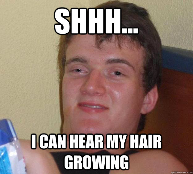 SHHH... I can hear my hair growing - SHHH... I can hear my hair growing  10 Guy