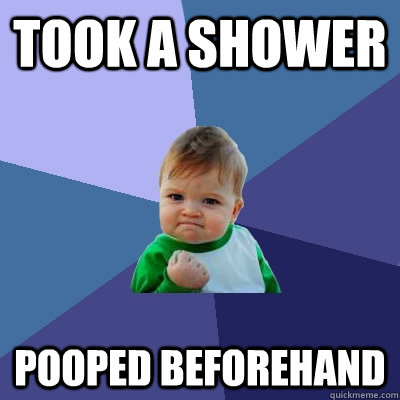 Took a shower Pooped Beforehand - Took a shower Pooped Beforehand  Success Kid