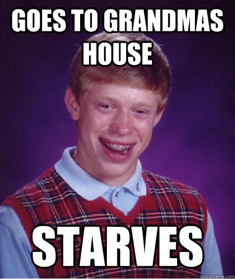 goes to grandmas house starves  Bad Luck Brian