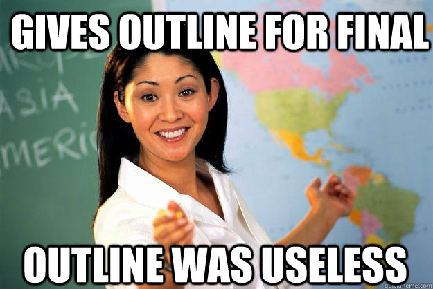 Gives outline for final Outline was useless - Gives outline for final Outline was useless  Unhelpful High School Teacher