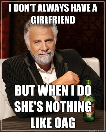 I don't always have a girlfriend but when I do she's nothing like oag  The Most Interesting Man In The World