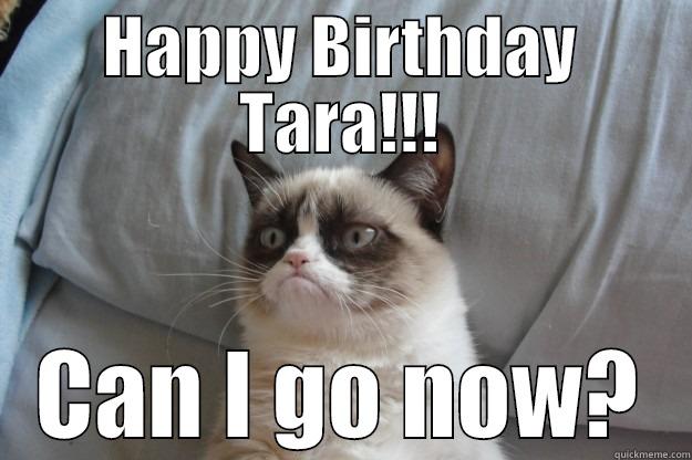 HAPPY BIRTHDAY TARA!!! CAN I GO NOW? Grumpy Cat