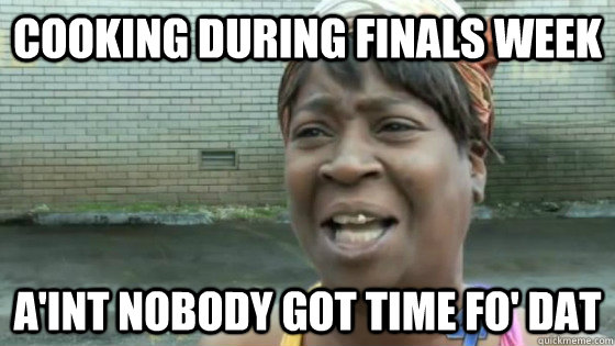 Cooking during finals week A'int nobody got time fo' DAT - Cooking during finals week A'int nobody got time fo' DAT  Misc