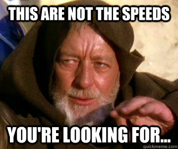 This are not the speeds you're looking for...  Jedi Mind Trick