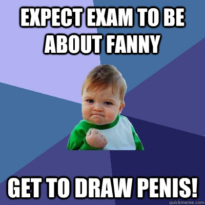 Expect exam to be about fanny get to draw penis!  Success Kid