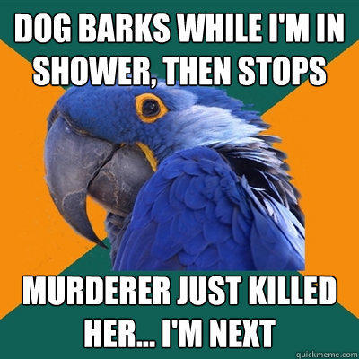 Dog barks while I'm in shower, then stops Murderer just killed her... I'm next - Dog barks while I'm in shower, then stops Murderer just killed her... I'm next  Paranoid Parrot