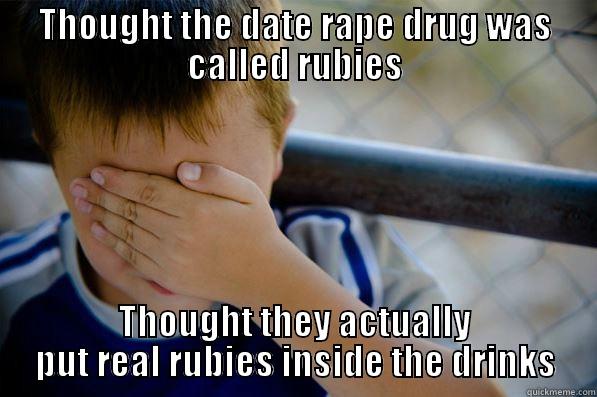 THOUGHT THE DATE RAPE DRUG WAS CALLED RUBIES THOUGHT THEY ACTUALLY PUT REAL RUBIES INSIDE THE DRINKS Confession kid