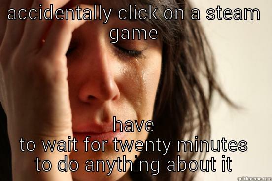 ACCIDENTALLY CLICK ON A STEAM GAME HAVE TO WAIT FOR TWENTY MINUTES TO DO ANYTHING ABOUT IT First World Problems