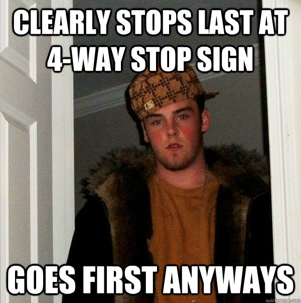 Clearly stops last at 4-way stop sign Goes first anyways - Clearly stops last at 4-way stop sign Goes first anyways  Scumbag Steve