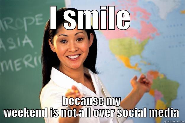 I SMILE BECAUSE MY WEEKEND IS NOT ALL OVER SOCIAL MEDIA Unhelpful High School Teacher