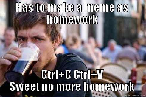 HAS TO MAKE A MEME AS HOMEWORK CTRL+C CTRL+V SWEET NO MORE HOMEWORK Lazy College Senior